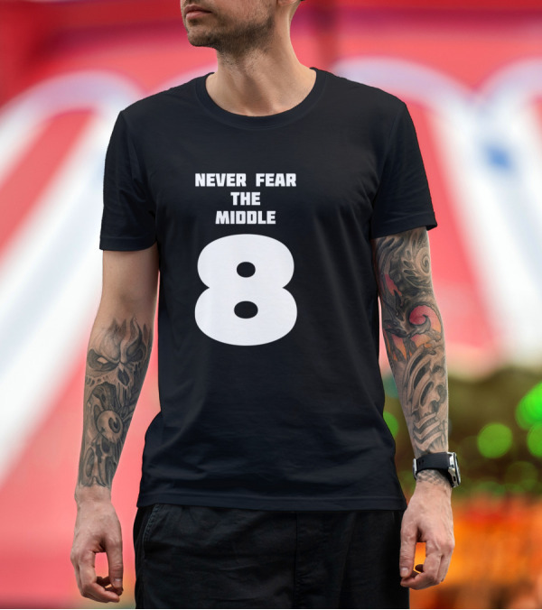 Premium T-Shirt: Never Fear The Middle 8 T-Shirt Never Fear The Middle 8 T-Shirt