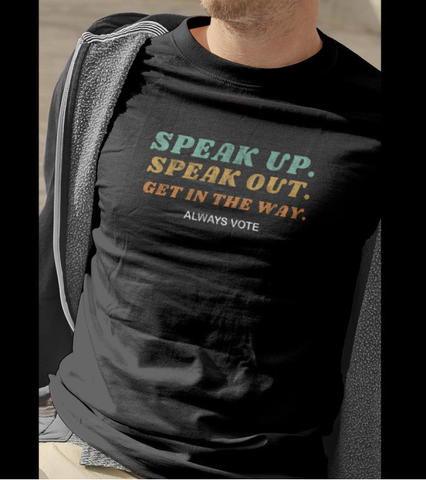 Speak Up Speak Out Get In The Way Always Vote Empowerment Message T-Shirt