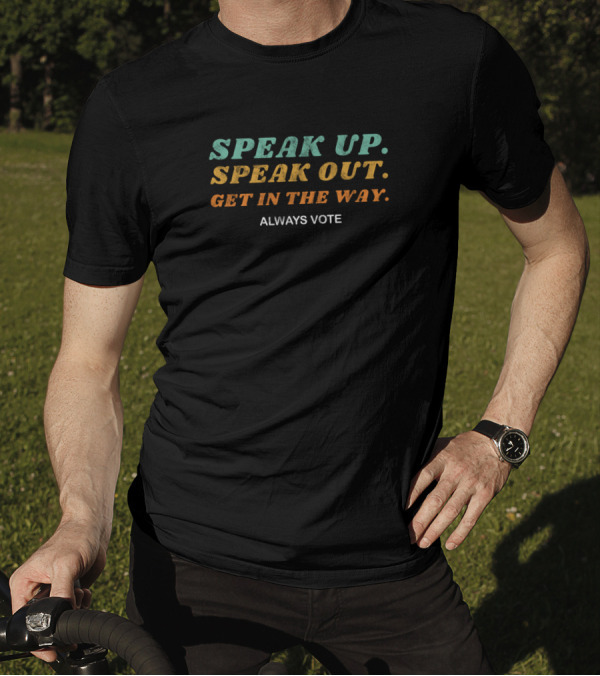 Speak Up Speak Out Get In The Way Always Vote Empowerment Message T-Shirt