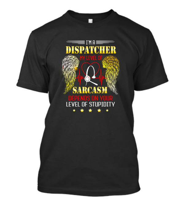 I'm A Dispatcher My Level Of Sarcasm Depends On Your Level Of Stupidity T-Shirt