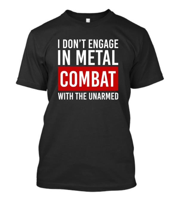 I Don't Engage In Metal Combat With The Unarmed T-Shirt