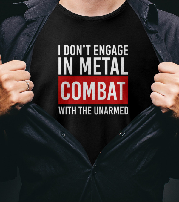 I Don't Engage In Metal Combat With The Unarmed T-Shirt