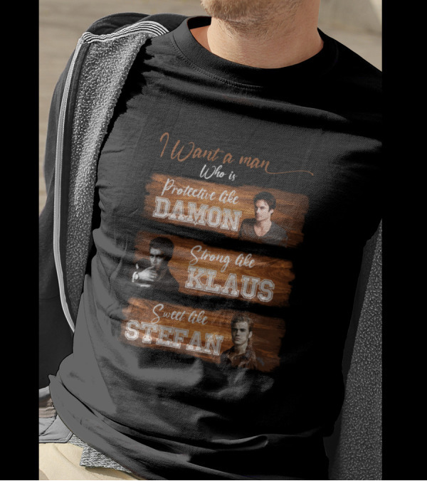 I Want A Man Who Is Protective Like Damon Strong Like Klaus Sweet Like Stefan T-Shirt
