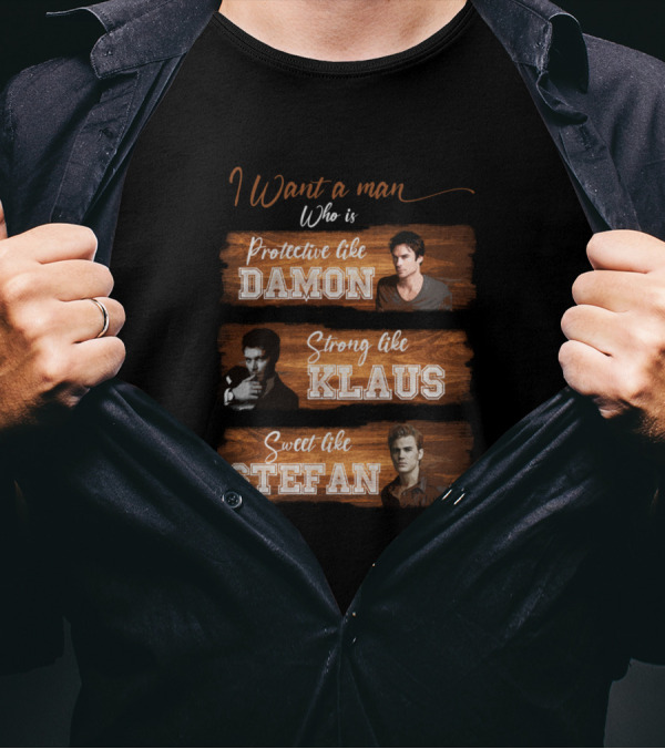 I Want A Man Who Is Protective Like Damon Strong Like Klaus Sweet Like Stefan T-Shirt