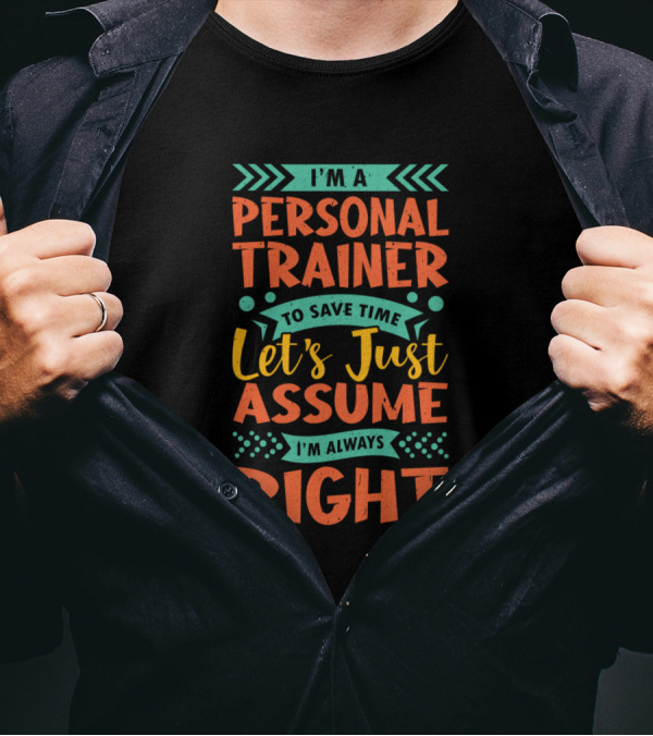 I'm A Personal Trainer To Save Time Let's Just Assume I'm Always Right T-Shirt