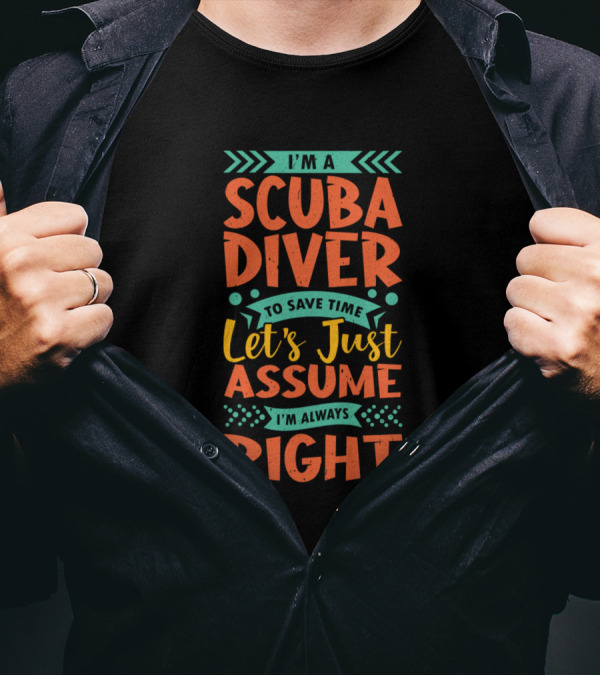 I'm A Scuba Diver To Save Time Let's Just Assume I'm Always Right T-Shirt
