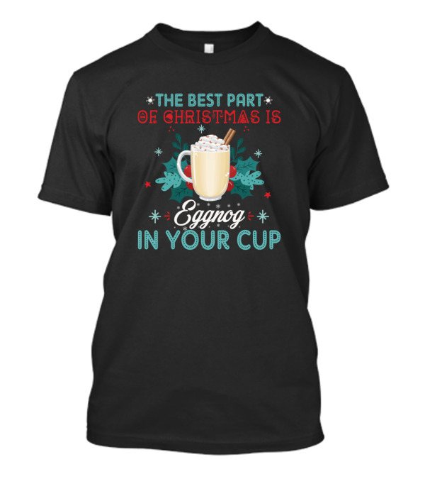 The Best Part Of Christmas Is Eggnog With Whipped Cream And Cinnamon In Your Cup T-Shirt