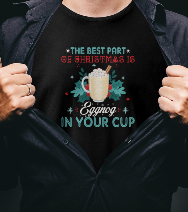 The Best Part Of Christmas Is Eggnog With Whipped Cream And Cinnamon In Your Cup T-Shirt