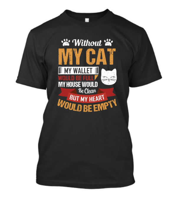 Without My Cat My Wallet Would Be Full My House Would Be Clean But My Heart Would Be Empty T-Shirt