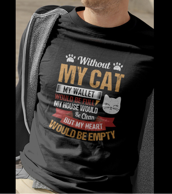 Without My Cat My Wallet Would Be Full My House Would Be Clean But My Heart Would Be Empty T-Shirt