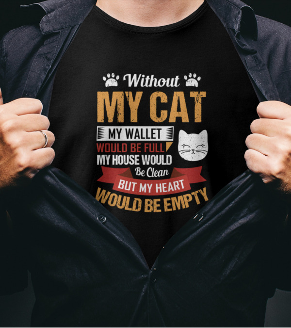 Without My Cat My Wallet Would Be Full My House Would Be Clean But My Heart Would Be Empty T-Shirt