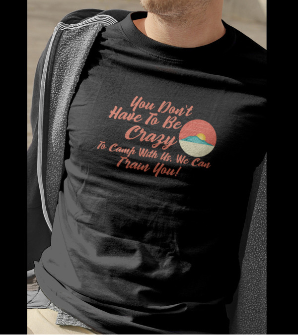 You Don't Have To Be Crazy To Camp With Us We Can Train You Sunset Camping T-Shirt