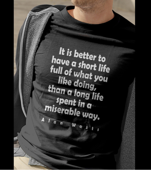 Alan Watts Better Have A Short Life Full Of What You Like Doing Than A Long Life Spent In A Miserable Way T-Shirt
