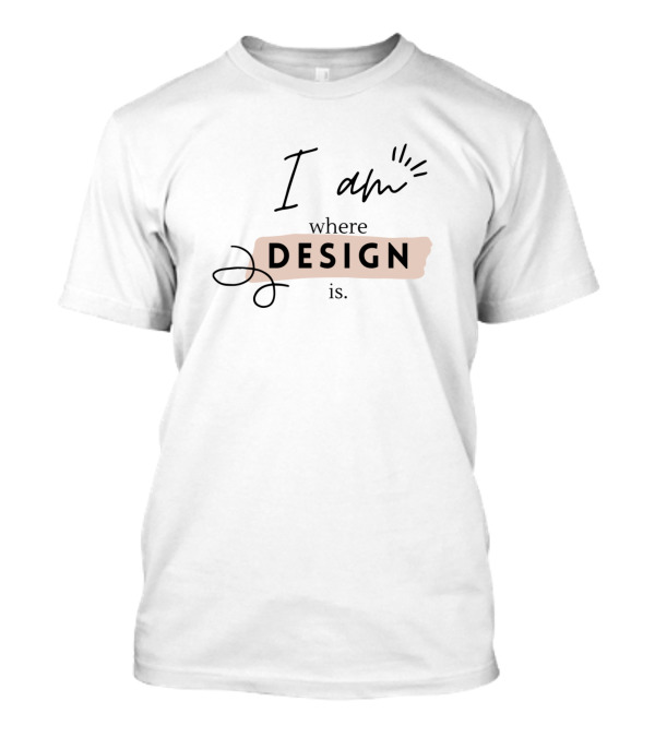 I Am Where Design Is T-Shirt