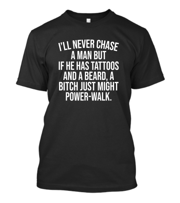 I’ll Never Chase A Man But If He Has Tattoos And A Beard A Bitch Just Might Power-Walk T-Shirt
