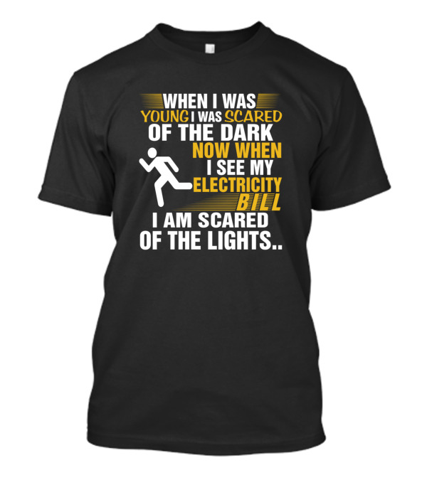 When I Was Young I Was Scared Of The Dark Now When I See My Electricity Bill I Am Scared Of The Lights T-Shirt