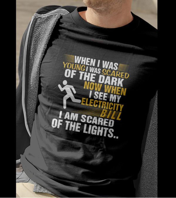 When I Was Young I Was Scared Of The Dark Now When I See My Electricity Bill I Am Scared Of The Lights T-Shirt