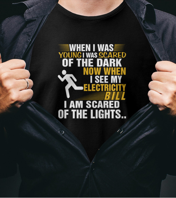 When I Was Young I Was Scared Of The Dark Now When I See My Electricity Bill I Am Scared Of The Lights T-Shirt
