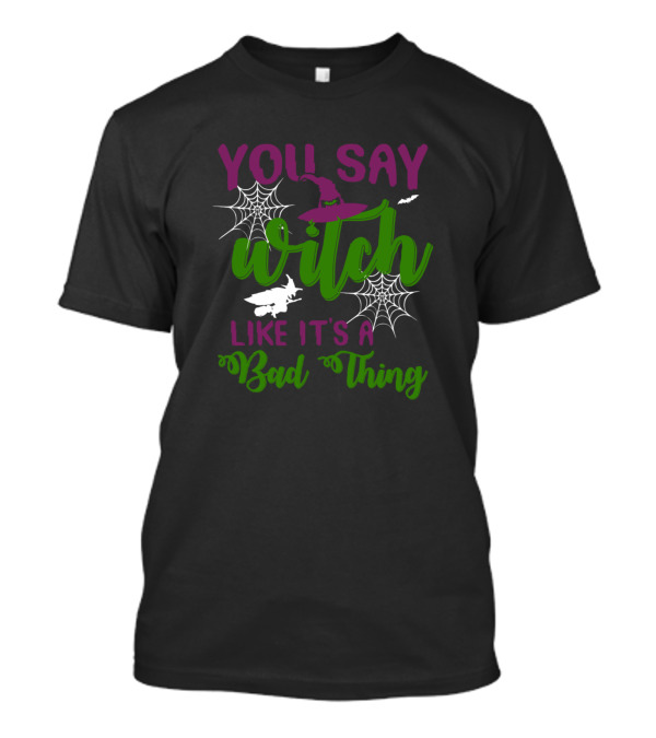 You Say Witch Hat Spiderweb Bat Like It's A Bad Thing T-Shirt