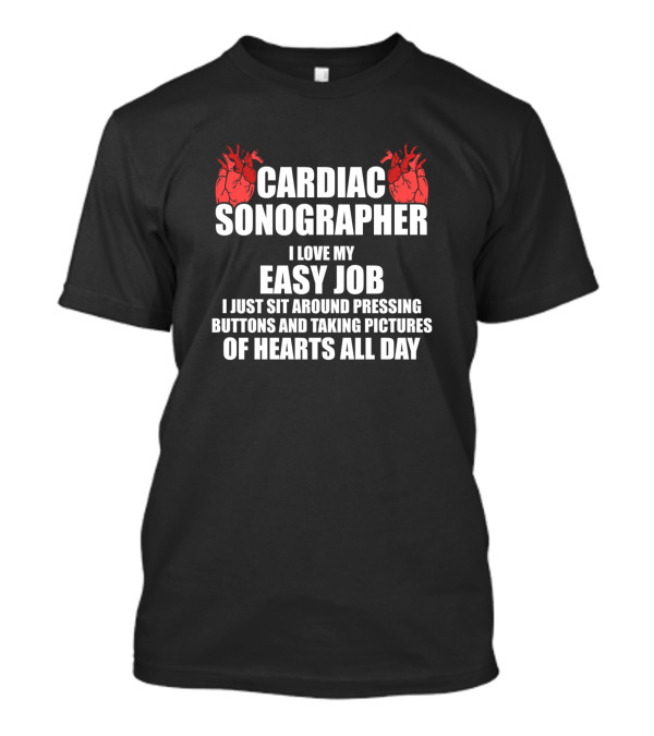 Cardiac Sonographer I Love My Easy Job Pressing Buttons Taking Pictures Of Hearts T-Shirt
