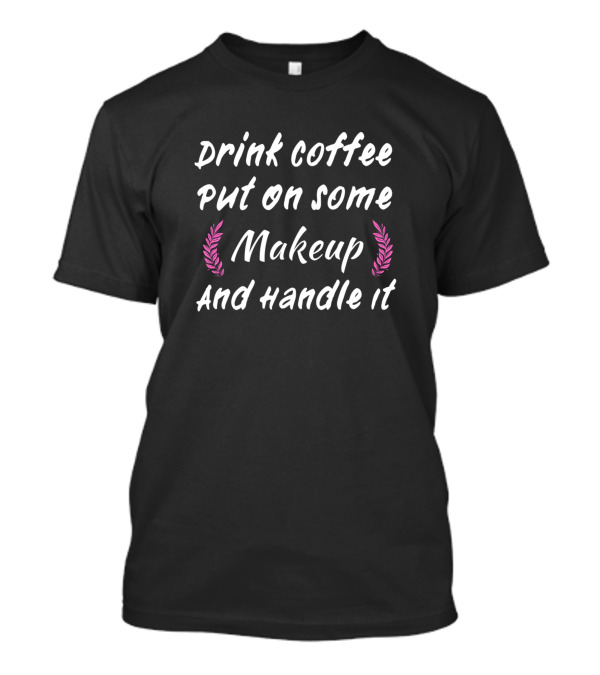 Drink Coffee Put On Some Makeup And Handle It With Pink Leaf Accents T-Shirt