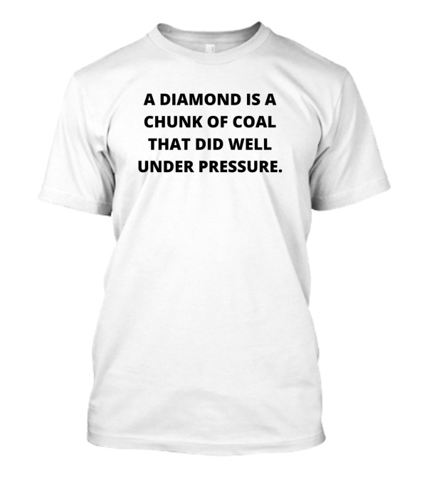A Diamond Is A Chunk Of Coal That Did Well Under Pressure T-Shirt
