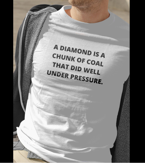 A Diamond Is A Chunk Of Coal That Did Well Under Pressure T-Shirt