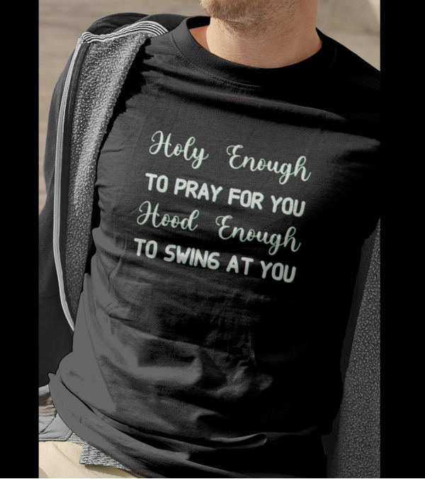 Holy Enough To Pray For You Hood Enough To Swing At You T-Shirt