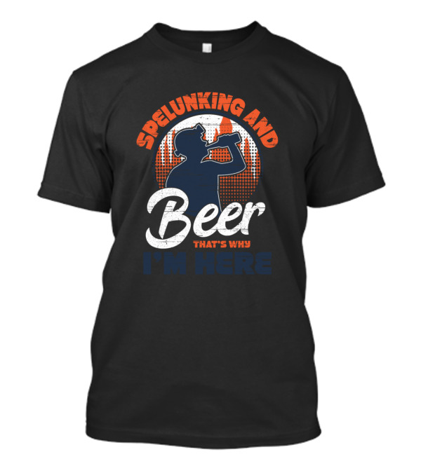 Spelunking And Beer That's Why I'm Here Drinking T-Shirt