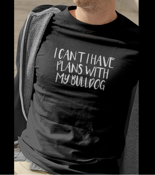 I Can’t I Have Plans With My Bulldog T-Shirt