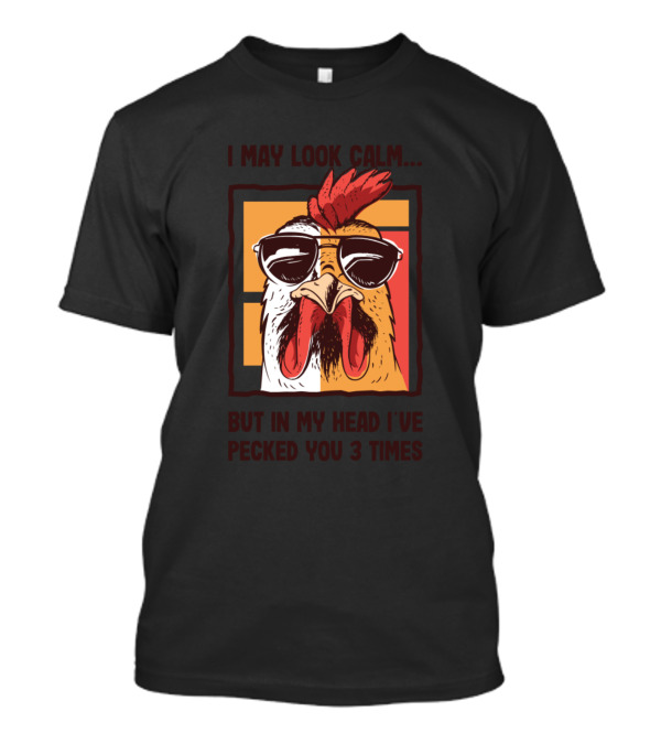I May Look Calm Chicken With Sunglasses But In My Head I've Pecked You 3 Times T-Shirt