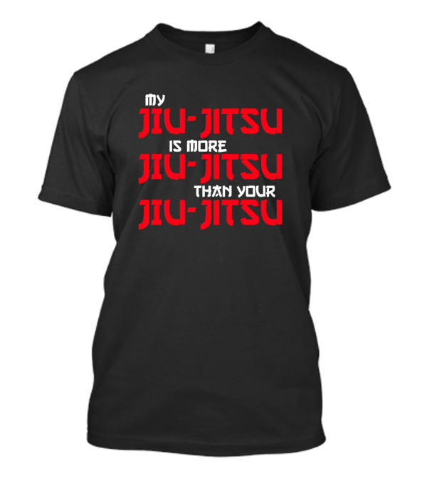 My Jiu Jitsu Is More Jiu Jitsu Than Your Jiu Jitsu T-Shirt