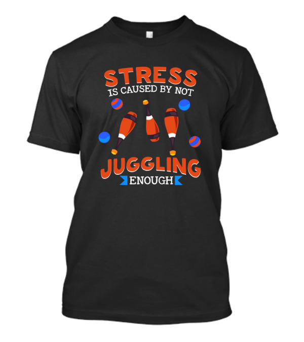 Stress Is Caused By Not Juggling Enough With Clubs And Balls T-Shirt