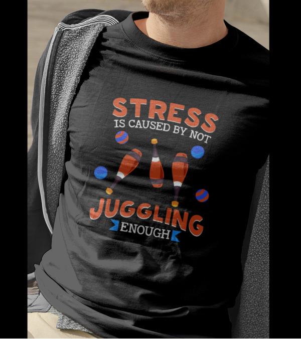 Stress Is Caused By Not Juggling Enough With Clubs And Balls T-Shirt