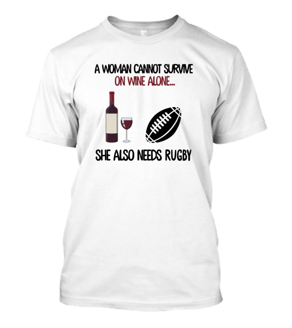 A Woman Cannot Survive On Wine Alone She Also Needs Rugby T-Shirt