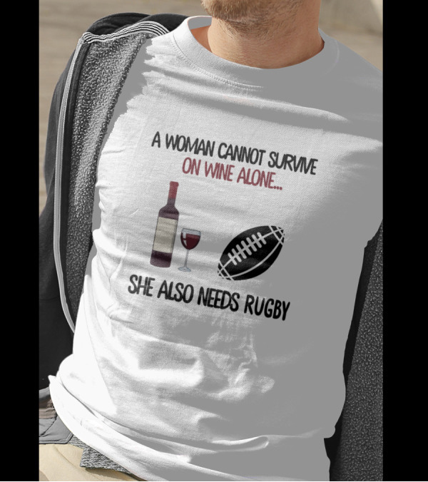 A Woman Cannot Survive On Wine Alone She Also Needs Rugby T-Shirt