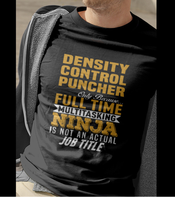Density Control Puncher Only Because Full Time Multitasking Ninja Is Not An Actual Job Title T-Shirt