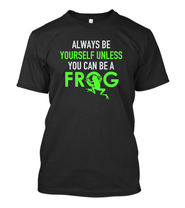 Always Be Yourself Unless You Can Be A Frog Funny Frog Saying T-Shirt