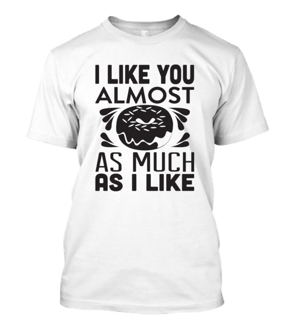 I Like You Almost As Much As I Like Doughnuts T-Shirt