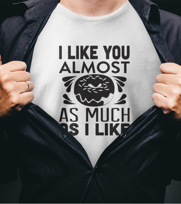 I Like You Almost As Much As I Like Doughnuts T-Shirt