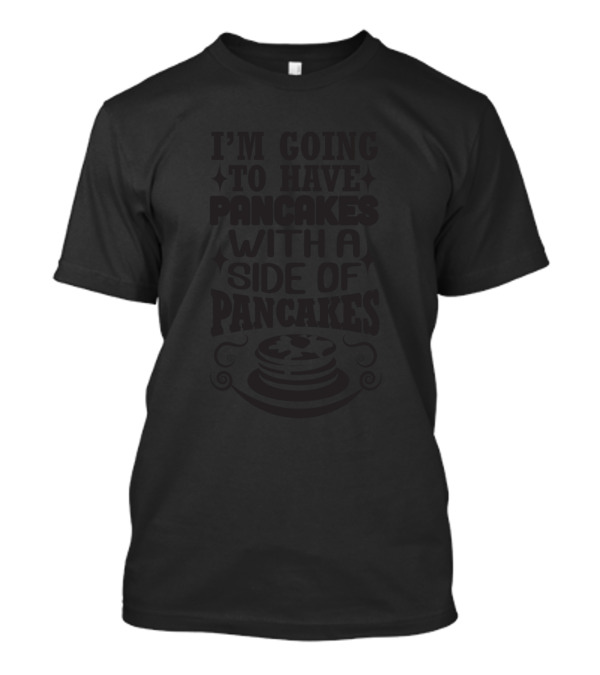 I'm Going To Have Pancakes With A Side Of Pancakes Pancake Stack T-Shirt