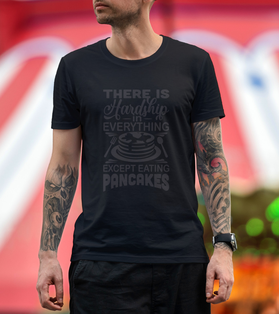 There Is Hardship In Everything Except Eating Pancakes T-Shirt