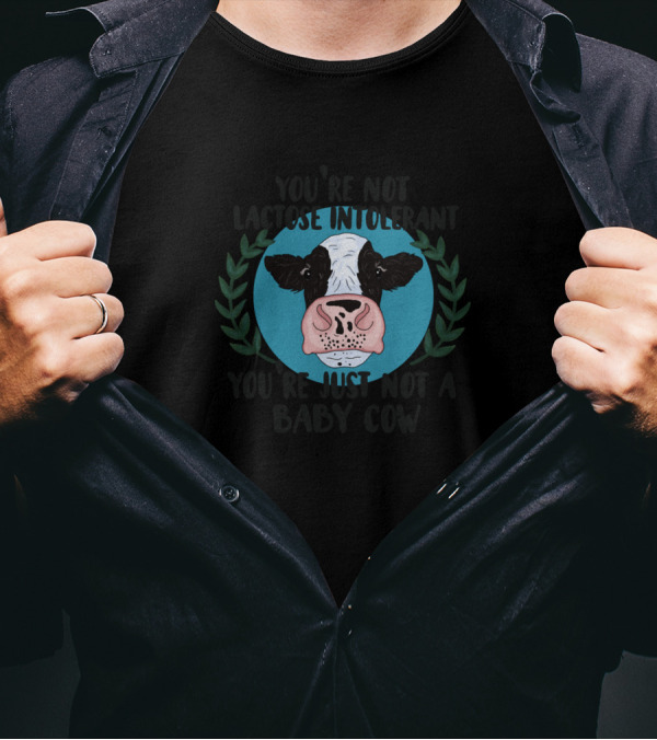 You're Not Lactose Intolerant You're Just Not A Baby Cow T-Shirt