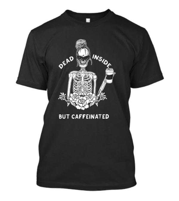 Dead Inside Skeleton With Coffee And Flower Motif But Caffeinated T-Shirt