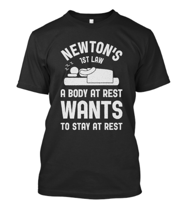 Newton's 1st Law A Body At Rest Wants To Stay At Rest Funny Science T-Shirt