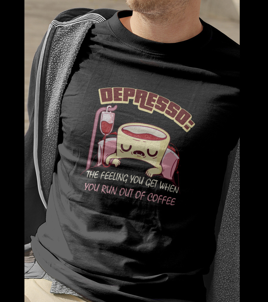 Depresso The Feeling You Get When You Run Out Of Coffee T-Shirt