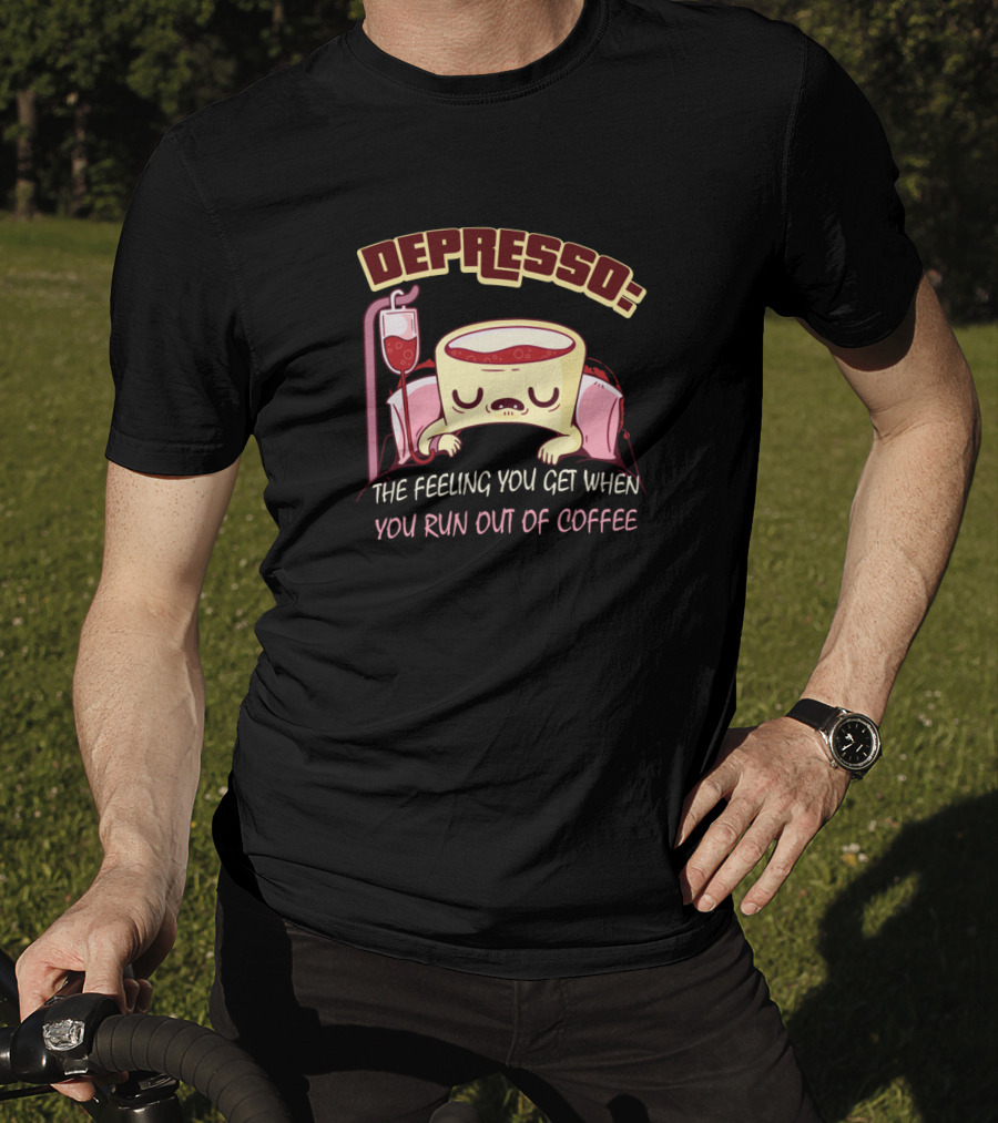 Depresso The Feeling You Get When You Run Out Of Coffee T-Shirt