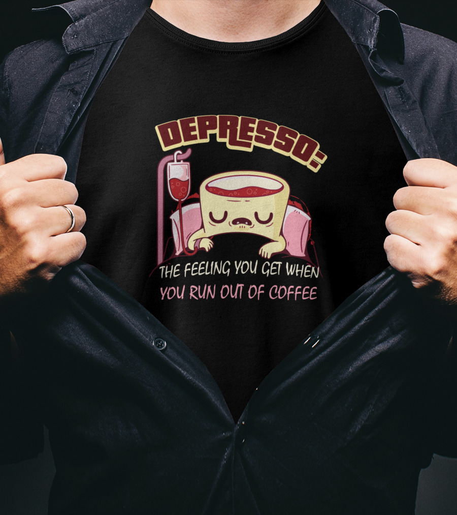 Depresso The Feeling You Get When You Run Out Of Coffee T-Shirt