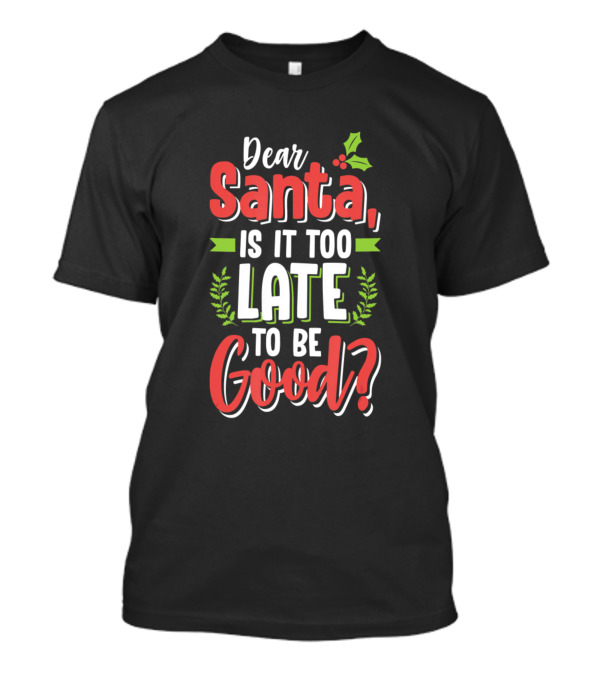 Dear Santa Is It Too Late To Be Good Funny Christmas T-Shirt