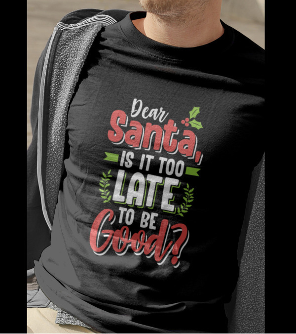Dear Santa Is It Too Late To Be Good Funny Christmas T-Shirt